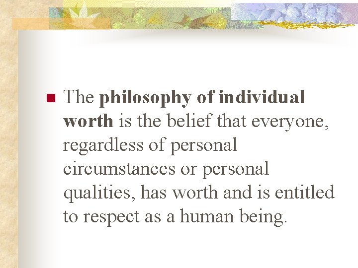 n The philosophy of individual worth is the belief that everyone, regardless of personal