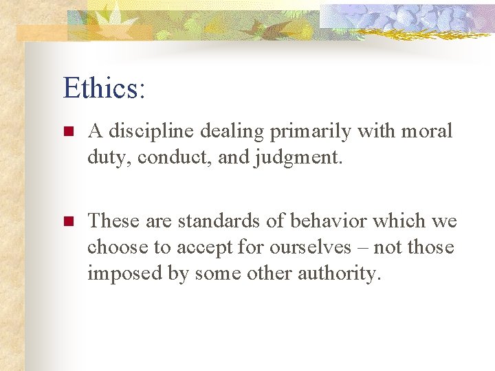 Ethics: n A discipline dealing primarily with moral duty, conduct, and judgment. n These