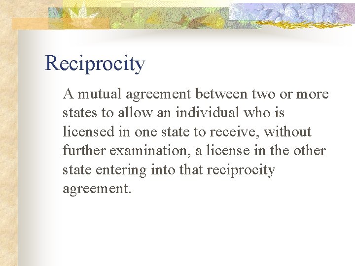 Reciprocity A mutual agreement between two or more states to allow an individual who