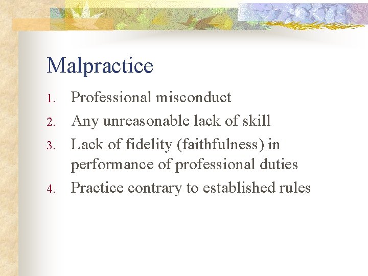 Malpractice 1. 2. 3. 4. Professional misconduct Any unreasonable lack of skill Lack of