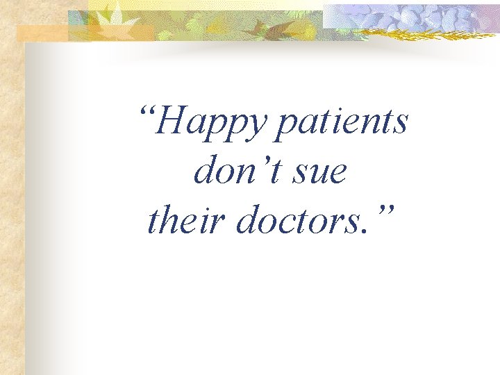 “Happy patients don’t sue their doctors. ” 