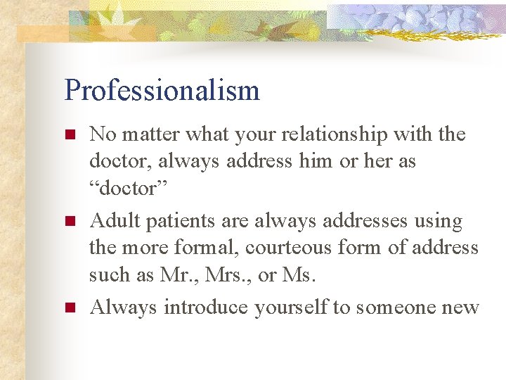 Professionalism n n n No matter what your relationship with the doctor, always address