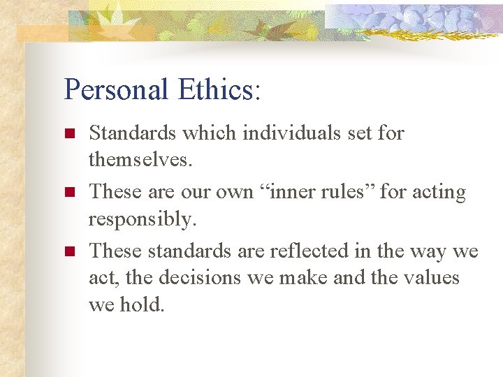 Personal Ethics: n n n Standards which individuals set for themselves. These are our