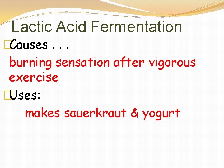 Lactic Acid Fermentation �Causes. . . burning sensation after vigorous exercise �Uses: makes sauerkraut