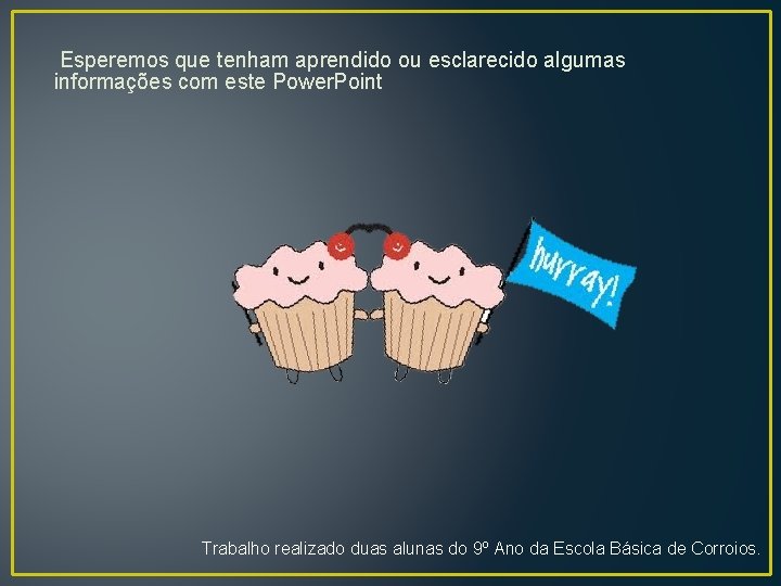 Esperemos que tenham aprendido ou esclarecido algumas informações com este Power. Point. Trabalho realizado