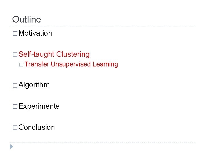 Outline � Motivation � Self-taught � Transfer Clustering Unsupervised Learning � Algorithm � Experiments