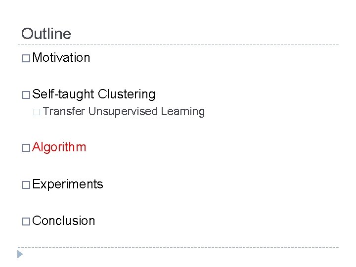 Outline � Motivation � Self-taught � Transfer Clustering Unsupervised Learning � Algorithm � Experiments