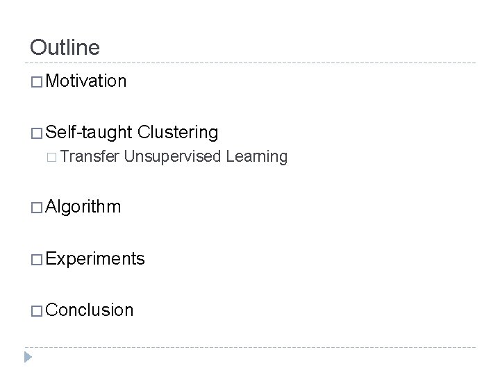 Outline � Motivation � Self-taught � Transfer Clustering Unsupervised Learning � Algorithm � Experiments