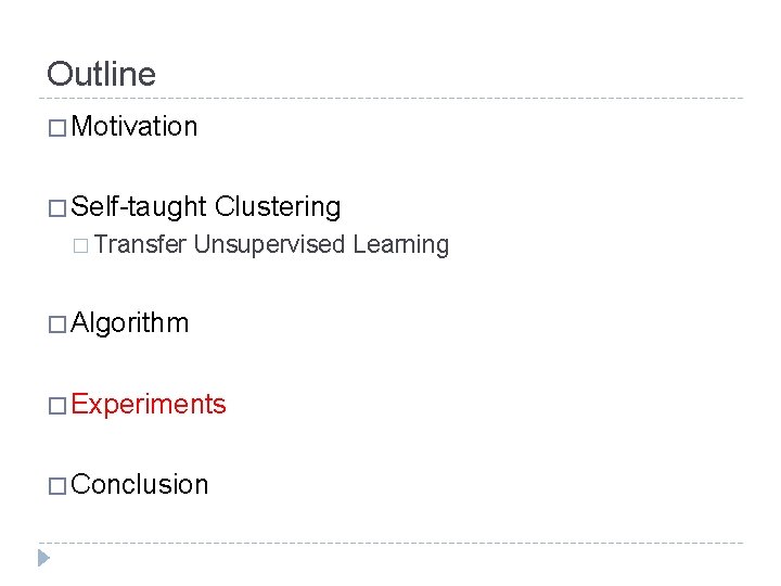 Outline � Motivation � Self-taught � Transfer Clustering Unsupervised Learning � Algorithm � Experiments