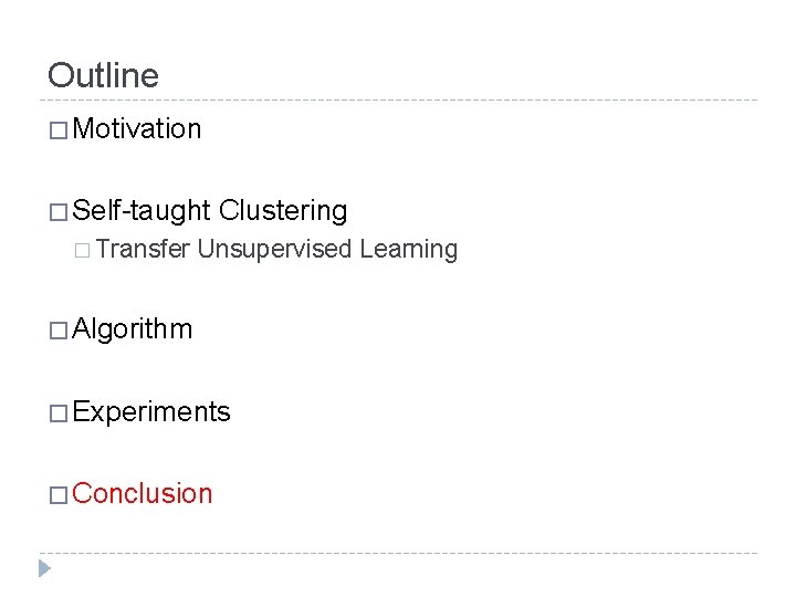 Outline � Motivation � Self-taught � Transfer Clustering Unsupervised Learning � Algorithm � Experiments