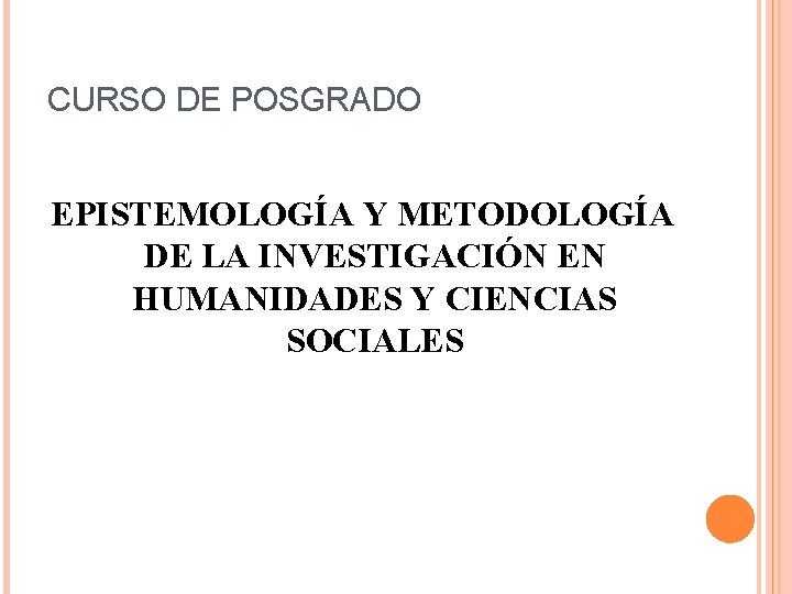 CURSO DE POSGRADO EPISTEMOLOGÍA Y METODOLOGÍA DE LA INVESTIGACIÓN EN HUMANIDADES Y CIENCIAS SOCIALES