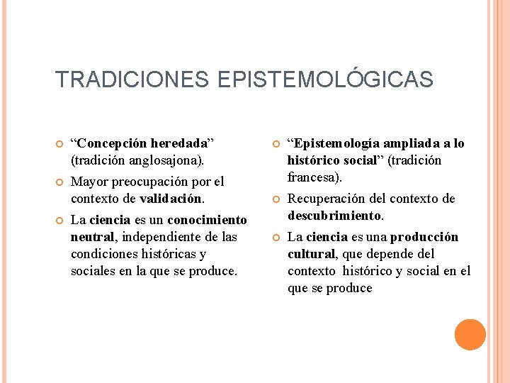 TRADICIONES EPISTEMOLÓGICAS “Concepción heredada” (tradición anglosajona). Mayor preocupación por el contexto de validación. La