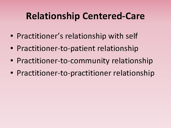 Relationship Centered-Care • • Practitioner’s relationship with self Practitioner-to-patient relationship Practitioner-to-community relationship Practitioner-to-practitioner relationship