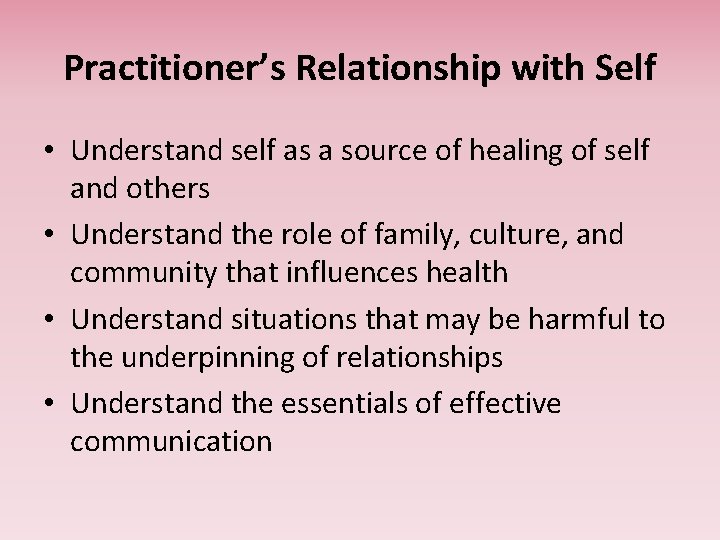 Practitioner’s Relationship with Self • Understand self as a source of healing of self