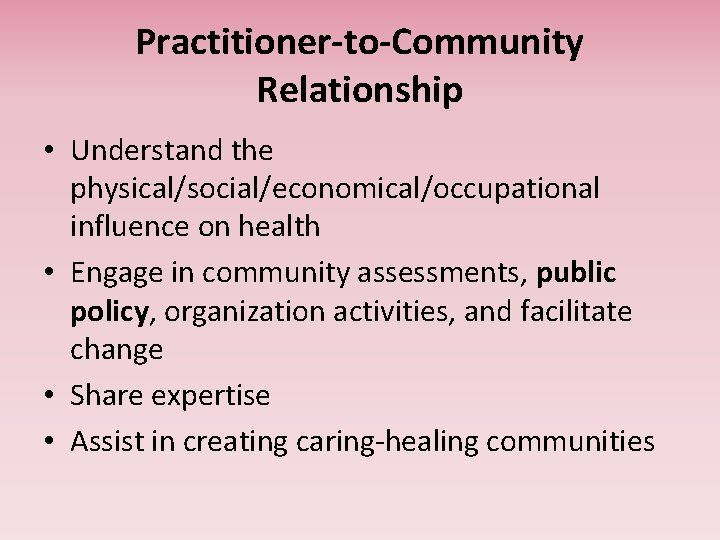 Practitioner-to-Community Relationship • Understand the physical/social/economical/occupational influence on health • Engage in community assessments,