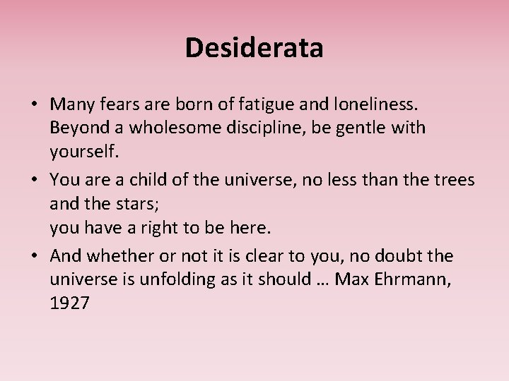 Desiderata • Many fears are born of fatigue and loneliness. Beyond a wholesome discipline,