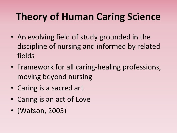 Theory of Human Caring Science • An evolving field of study grounded in the