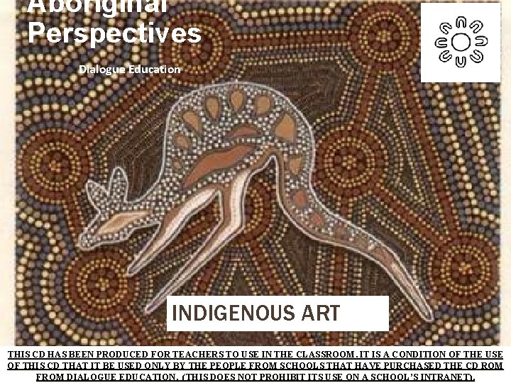 Aboriginal Perspectives Dialogue Education INDIGENOUS ART THIS CD HAS BEEN PRODUCED FOR TEACHERS TO