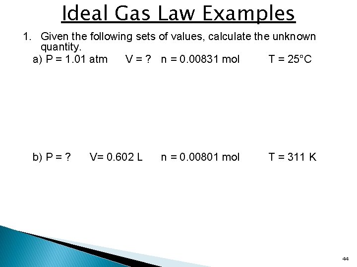 Ideal Gas Law Examples 1. Given the following sets of values, calculate the unknown