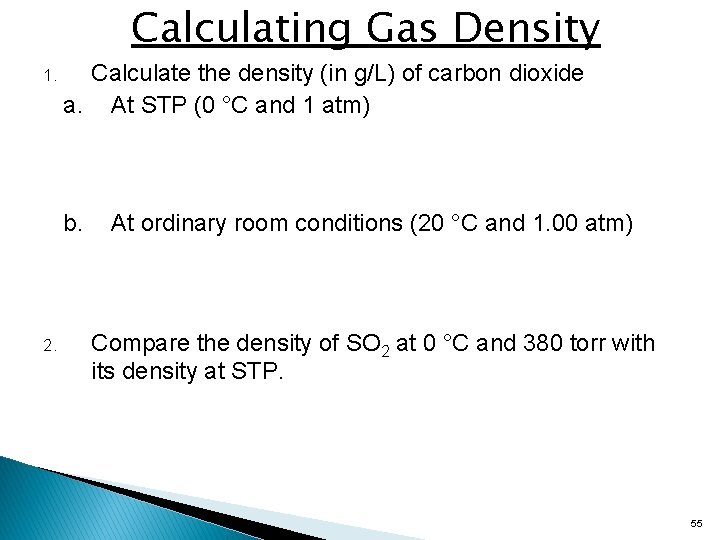 Calculating Gas Density 1. Calculate the density (in g/L) of carbon dioxide a. At