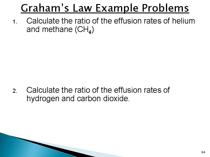 Graham’s Law Example Problems 1. Calculate the ratio of the effusion rates of helium