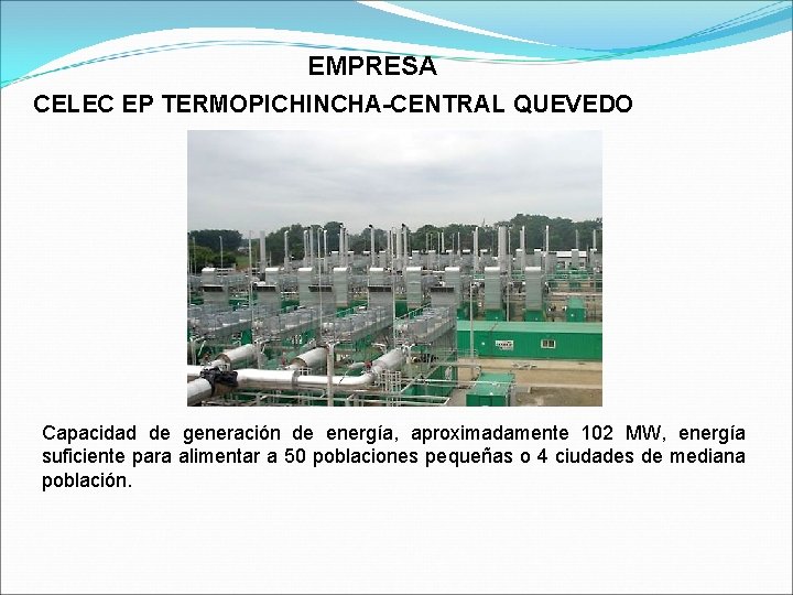 EMPRESA CELEC EP TERMOPICHINCHA-CENTRAL QUEVEDO Capacidad de generación de energía, aproximadamente 102 MW, energía