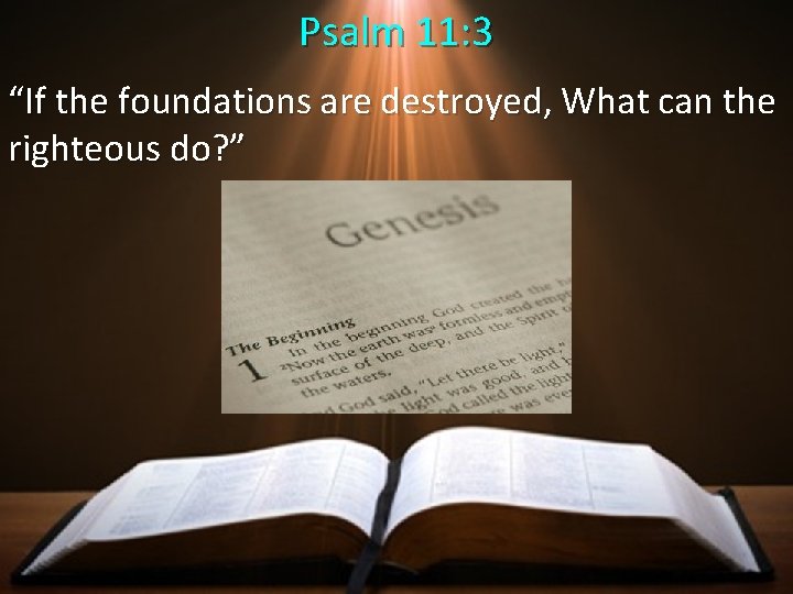 Psalm 11: 3 “If the foundations are destroyed, What can the righteous do? ”