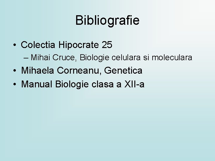 Bibliografie • Colectia Hipocrate 25 – Mihai Cruce, Biologie celulara si moleculara • Mihaela