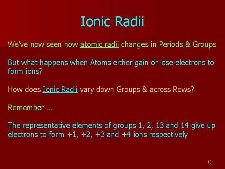 Ionic Radii We’ve now seen how atomic radii changes in Periods & Groups But