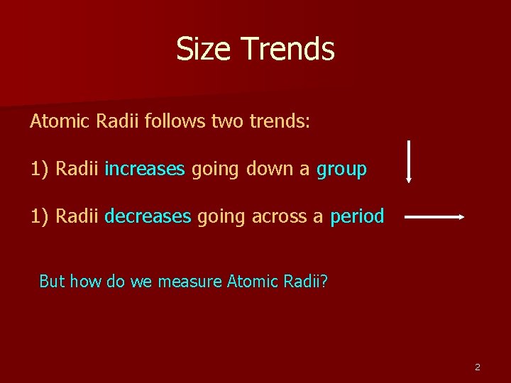 Size Trends Atomic Radii follows two trends: 1) Radii increases going down a group