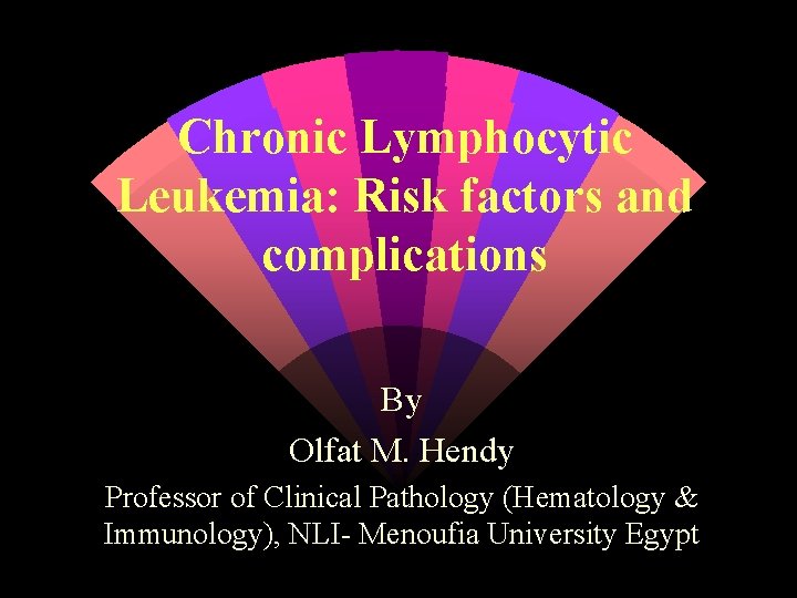 Chronic Lymphocytic Leukemia: Risk factors and complications By Olfat M. Hendy Professor of Clinical