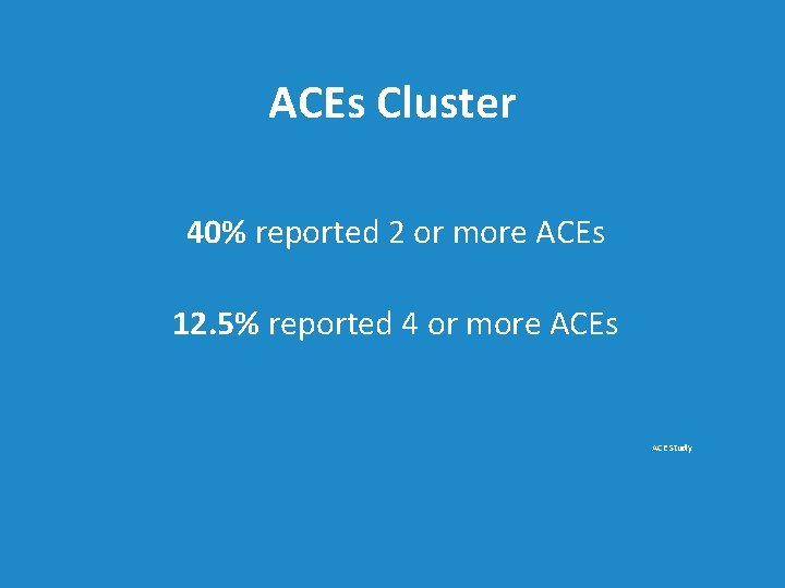 ACEs Cluster 40% reported 2 or more ACEs 12. 5% reported 4 or more