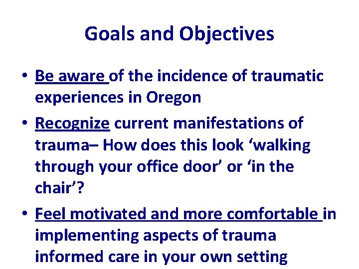 Goals and Objectives • Be aware of the incidence of traumatic experiences in Oregon