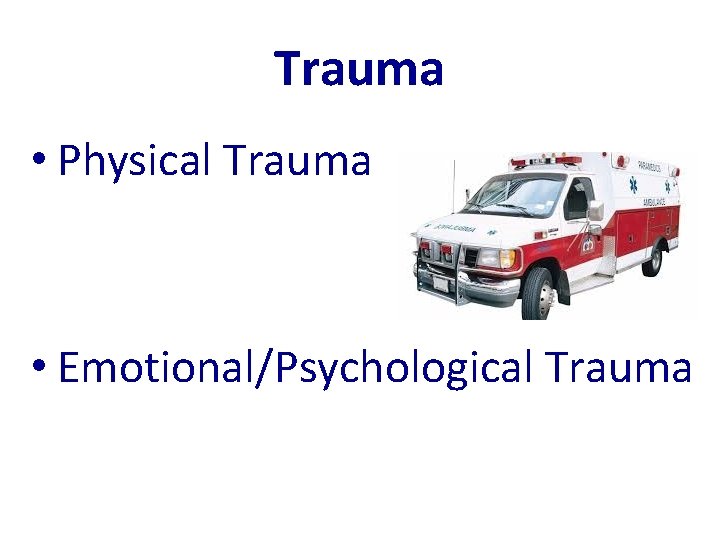 Trauma • Physical Trauma • Emotional/Psychological Trauma 