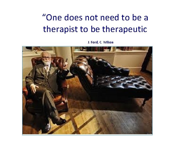 “One does not need to be a therapist to be therapeutic J. Ford, C.