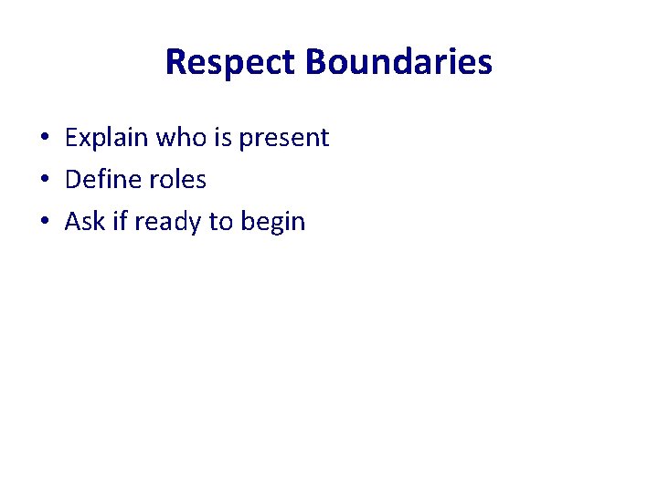 Respect Boundaries • Explain who is present • Define roles • Ask if ready