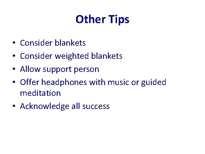 Other Tips Consider blankets Consider weighted blankets Allow support person Offer headphones with music