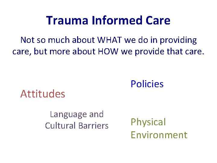 Trauma Informed Care Not so much about WHAT we do in providing care, but