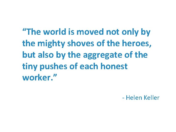 “The world is moved not only by the mighty shoves of the heroes, but