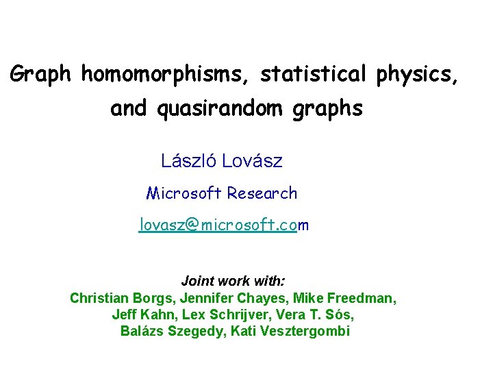 Graph homomorphisms, statistical physics, and quasirandom graphs László Lovász Microsoft Research lovasz@microsoft. com Joint