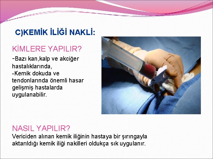 C)KEMİK İLİĞİ NAKLİ: KİMLERE YAPILIR? -Bazı kan, kalp ve akciğer hastalıklarında, -Kemik dokuda ve