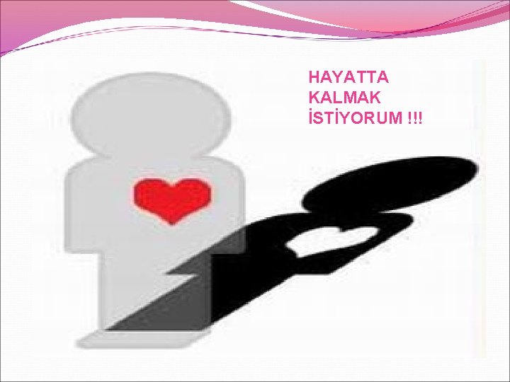 HAYATTA KALMAK İSTİYORUM !!! 