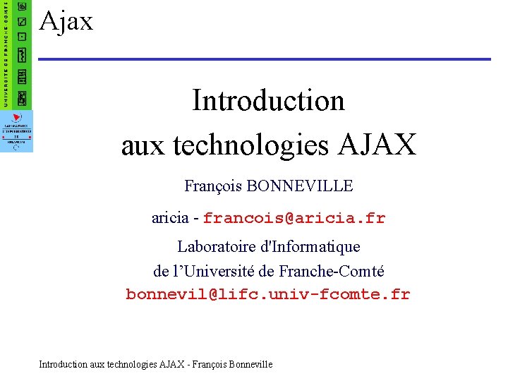 Ajax Introduction aux technologies AJAX François BONNEVILLE aricia - francois@aricia. fr Laboratoire d'Informatique de