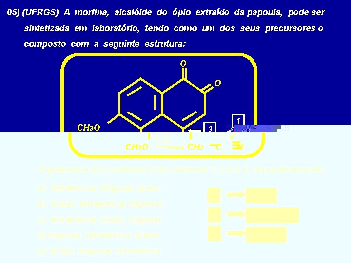 05) (UFRGS) A morfina, alcalóide do ópio extraído da papoula, pode ser sintetizada em