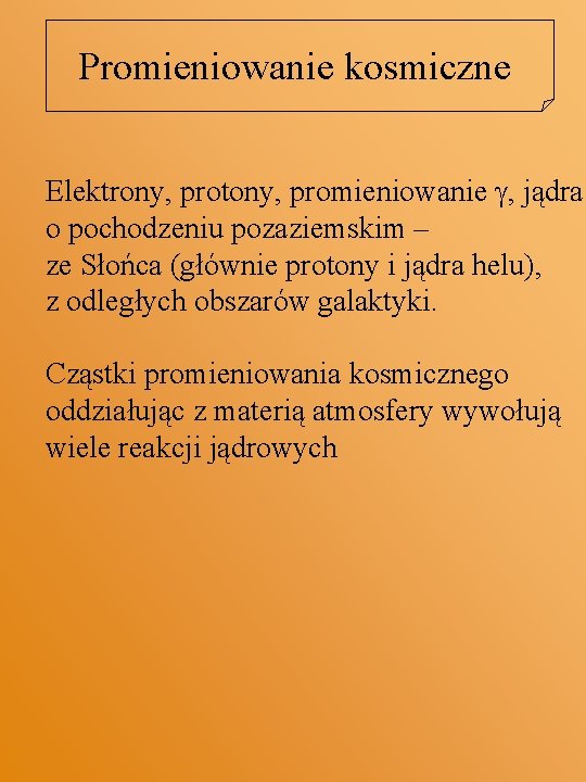 Promieniowanie kosmiczne Elektrony, protony, promieniowanie g, jądra o pochodzeniu pozaziemskim – ze Słońca (głównie