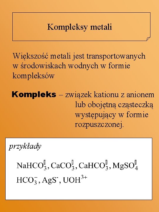 Kompleksy metali Większość metali jest transportowanych w środowiskach wodnych w formie kompleksów Kompleks –