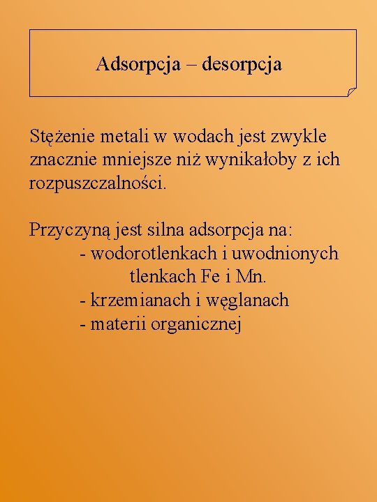 Adsorpcja – desorpcja Stężenie metali w wodach jest zwykle znacznie mniejsze niż wynikałoby z