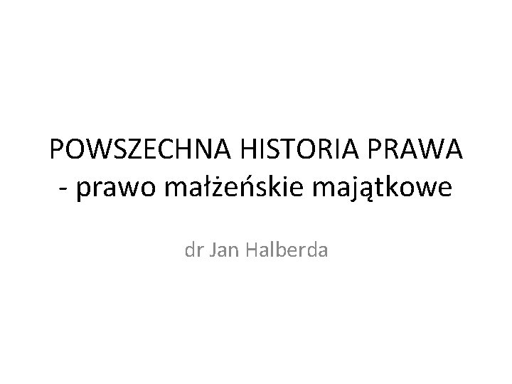 POWSZECHNA HISTORIA PRAWA - prawo małżeńskie majątkowe dr Jan Halberda 