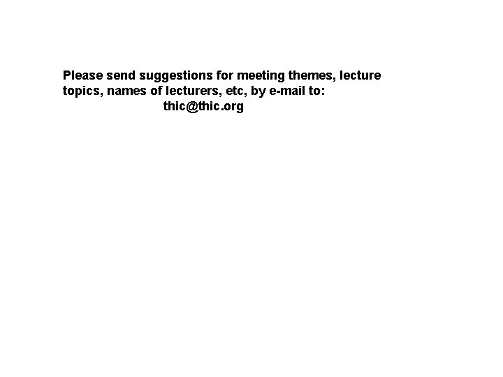 Please send suggestions for meeting themes, lecture topics, names of lecturers, etc, by e-mail