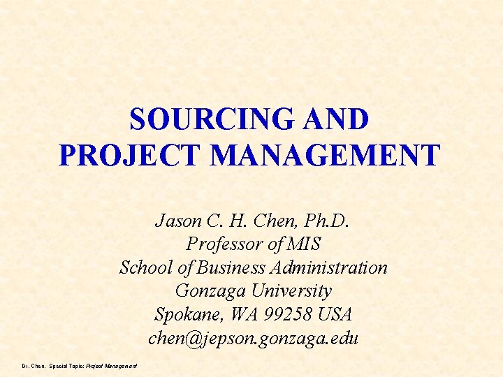 SOURCING AND PROJECT MANAGEMENT Jason C. H. Chen, Ph. D. Professor of MIS School SOURCING AND PROJECT MANAGEMENT Jason C. H. Chen, Ph. D. Professor of MIS School